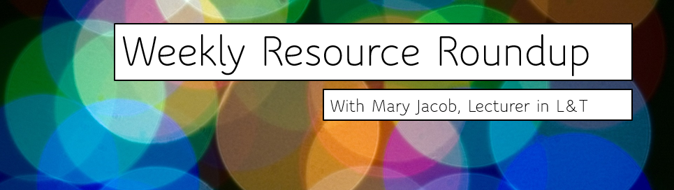 Weekly Resource Roundup with Mary Jacob, Lecturer in Learning and Teaching