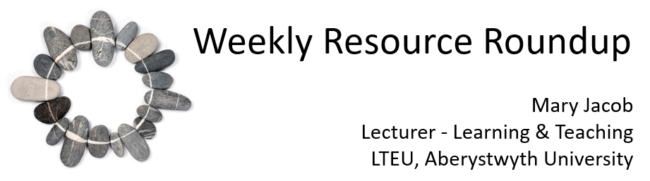 Weekly Resource Roundup, Mary Jacob, Lecturer in Learning and Teaching, Learning and Teaching Enhancement Unit, Aberystwyth University