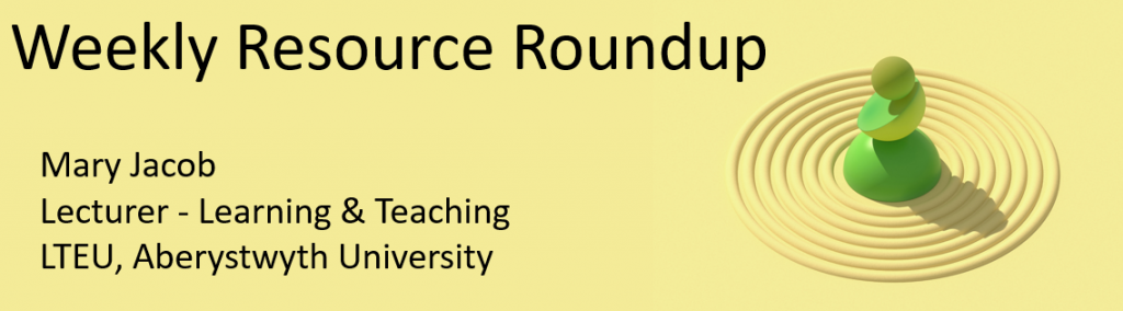 Weekly Resource Roundup, Mary Jacob, Lecturer in learning and teaching, Learning and teaching enhancement unit, Aberystwyth University